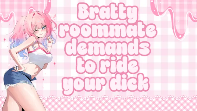 Bratty roommate demands to ride your dick [F4M] [Light teasing] [Bratty turned desperate] [brief handjob] [riding] [multiple orgasms] [creampie]